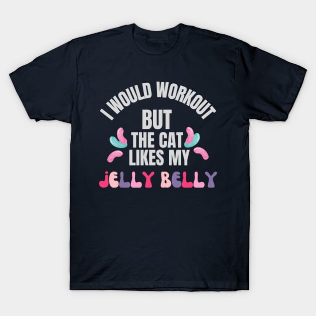 I would workout but the cat likes my jelly belly T-Shirt by Nice Surprise